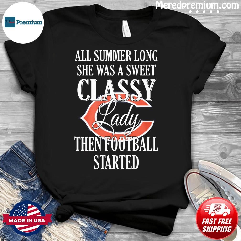 Chicago Bears All Summer Long She A Sweet Classy Lady The Football Started Shirt