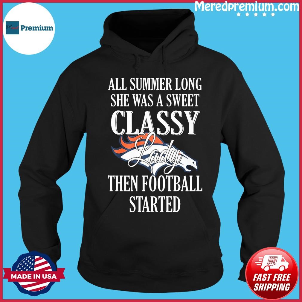 Denver Broncos All Summer Long She A Sweet Classy Lady The Football Started Shirt Hoodie.jpg
