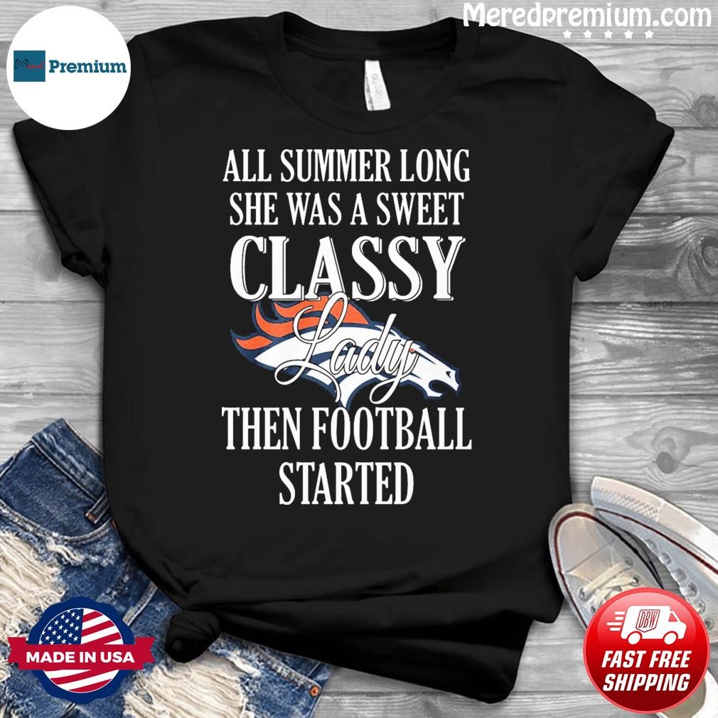 Denver Broncos All Summer Long She A Sweet Classy Lady The Football Started Shirt
