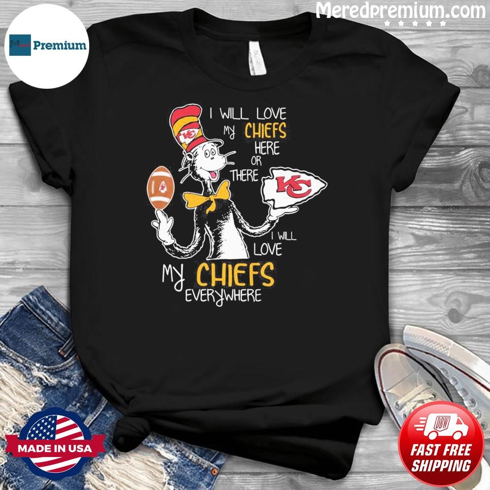 Dr Seuss I Will Love My Chiefs Here Or There I Will Love My Chiefs Everywhere LVII Champions Shirt