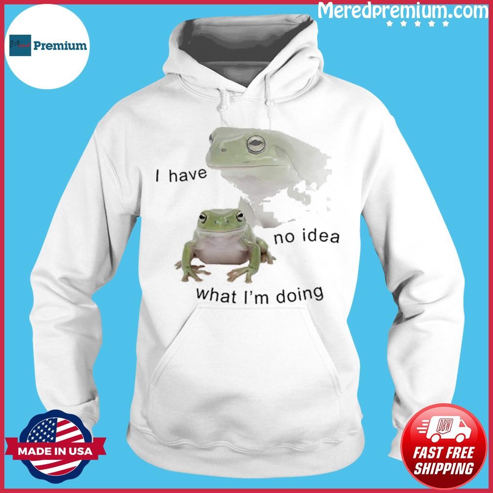 Frogs I Have No Idea Shirt Hoodie.jpg