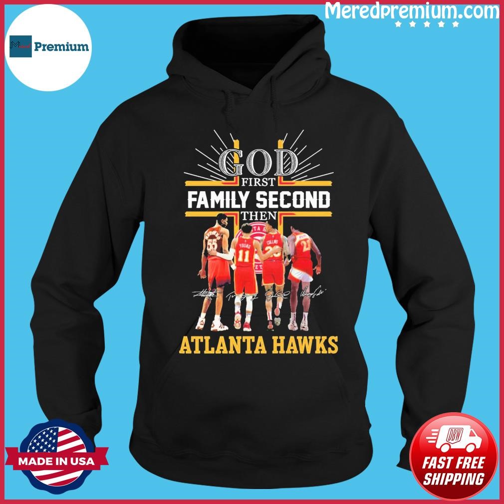 God Family Second First Then Atlanta Hawks Basketball Team Signatures Shirt Hoodie.jpg