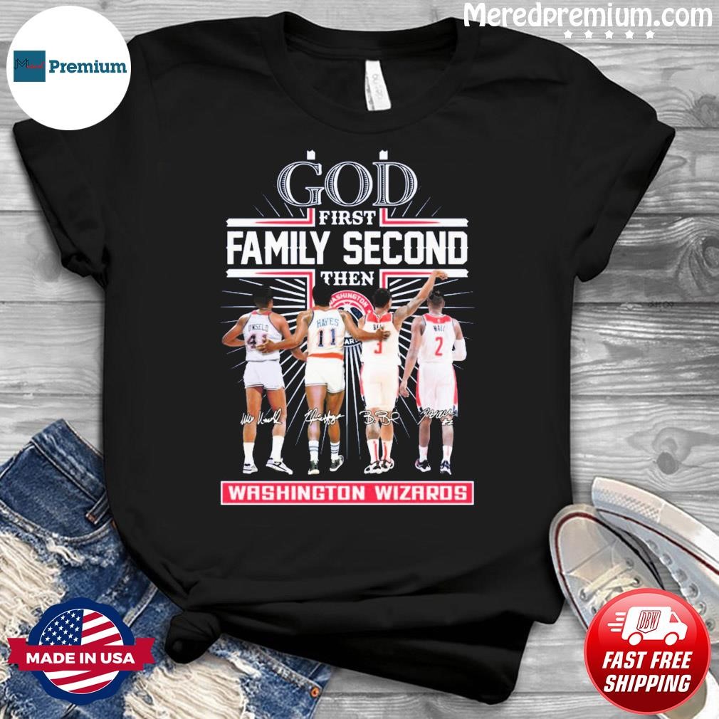 God Family Second First Then Washington Wizards Basketball Team Signatures Shirt