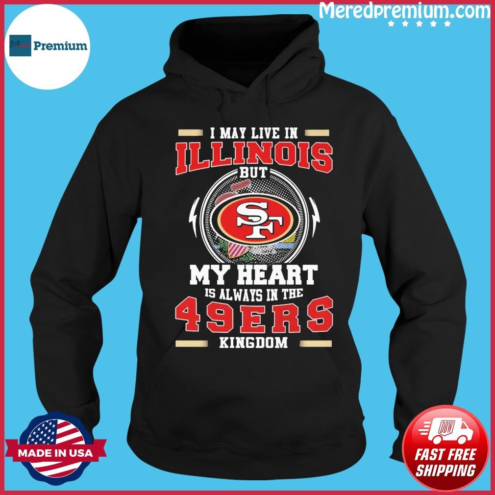 I May Live In Illinois But My Heart Is Always In The 49ers Kingdom Shirt Hoodie.jpg