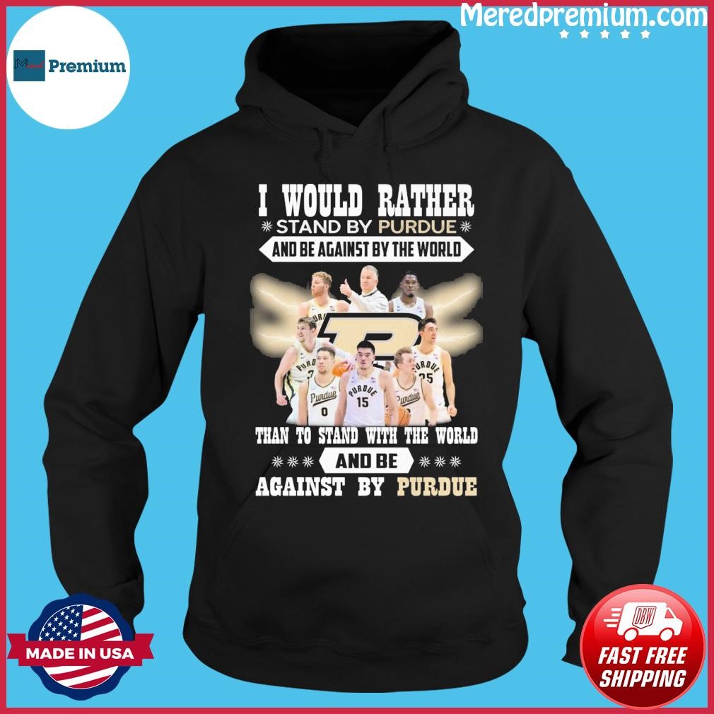 I Would Rather Stand By Purdue And Be Against By The World Than To Stand With The World And Be Against By Purdue Shirt Hoodie.jpg
