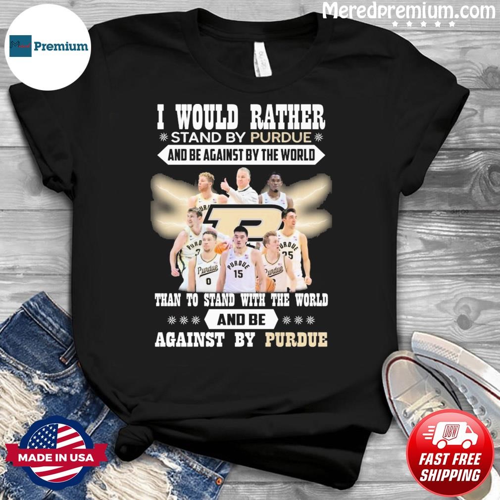 I Would Rather Stand By Purdue And Be Against By The World Than To Stand With The World And Be Against By Purdue Shirt