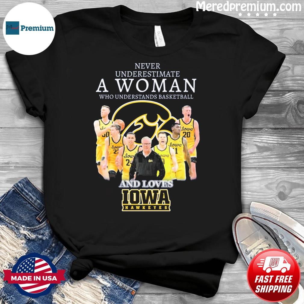 Never Underestimate A Woman Who Understands Basketball And Loves Iowa Men's Basketball Shirt