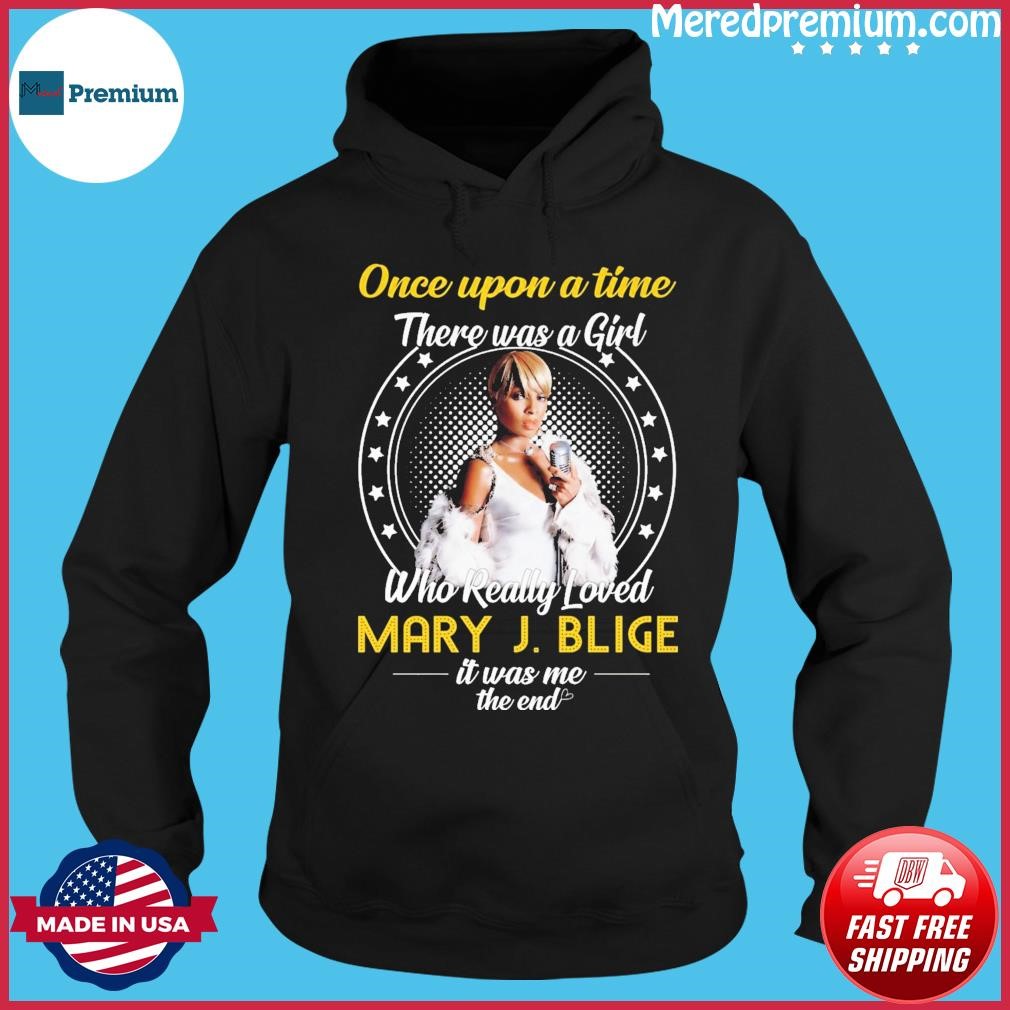 Once Upon A Time There Was Girl Who Really Loved Mary J Blige It Was Me The End 2023 Shirt Hoodie.jpg