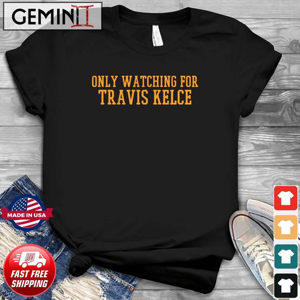 Only Watching For Travis Kelce Shirt