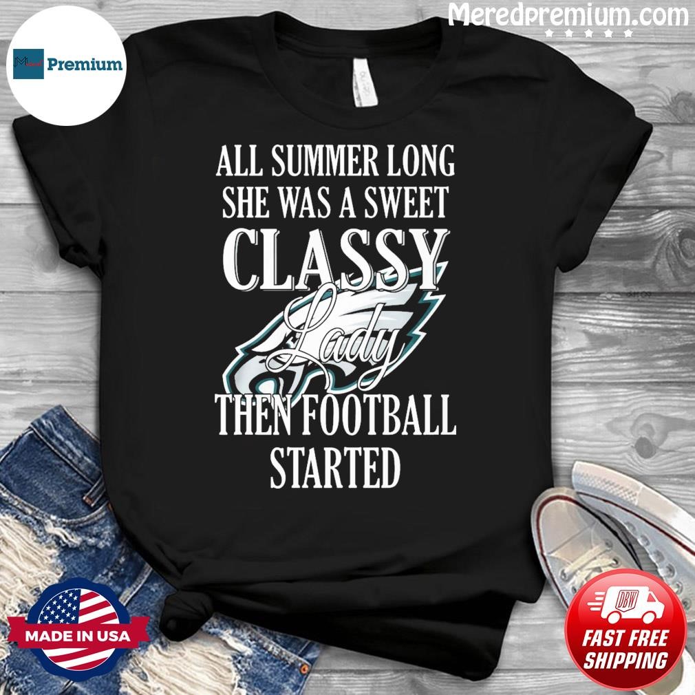Philadelphia Eagles All Summer Long She A Sweet Classy Lady The Football Started Shirt