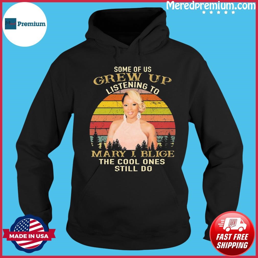 Some Of Us Grew Up Listening To Mary J. Blige The Cool Ones Still Do 2023 Vintage Shirt Hoodie.jpg