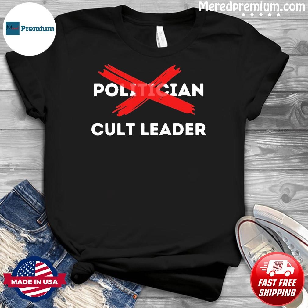 They Aren't Politicians, They Are Cult Leaders T-Shirt