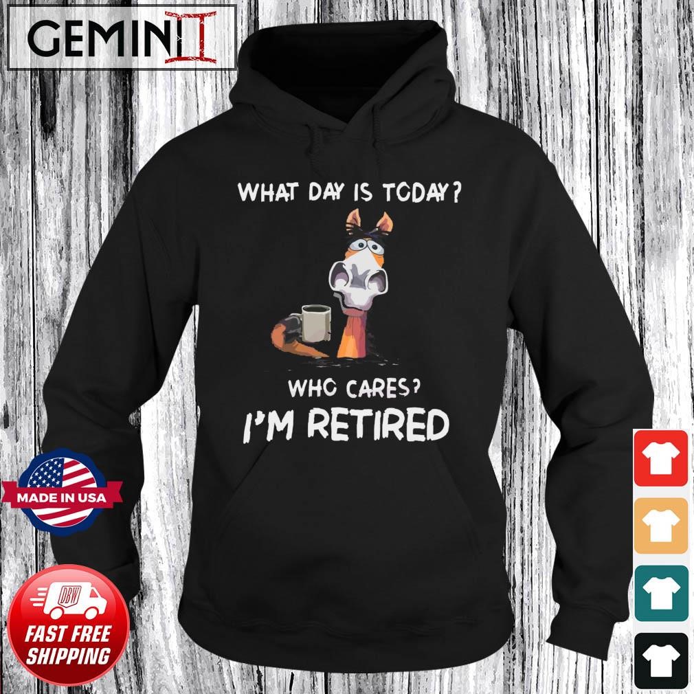 What Day Is To Day Who Cares I’m Retired Shirt Hoodie.jpg