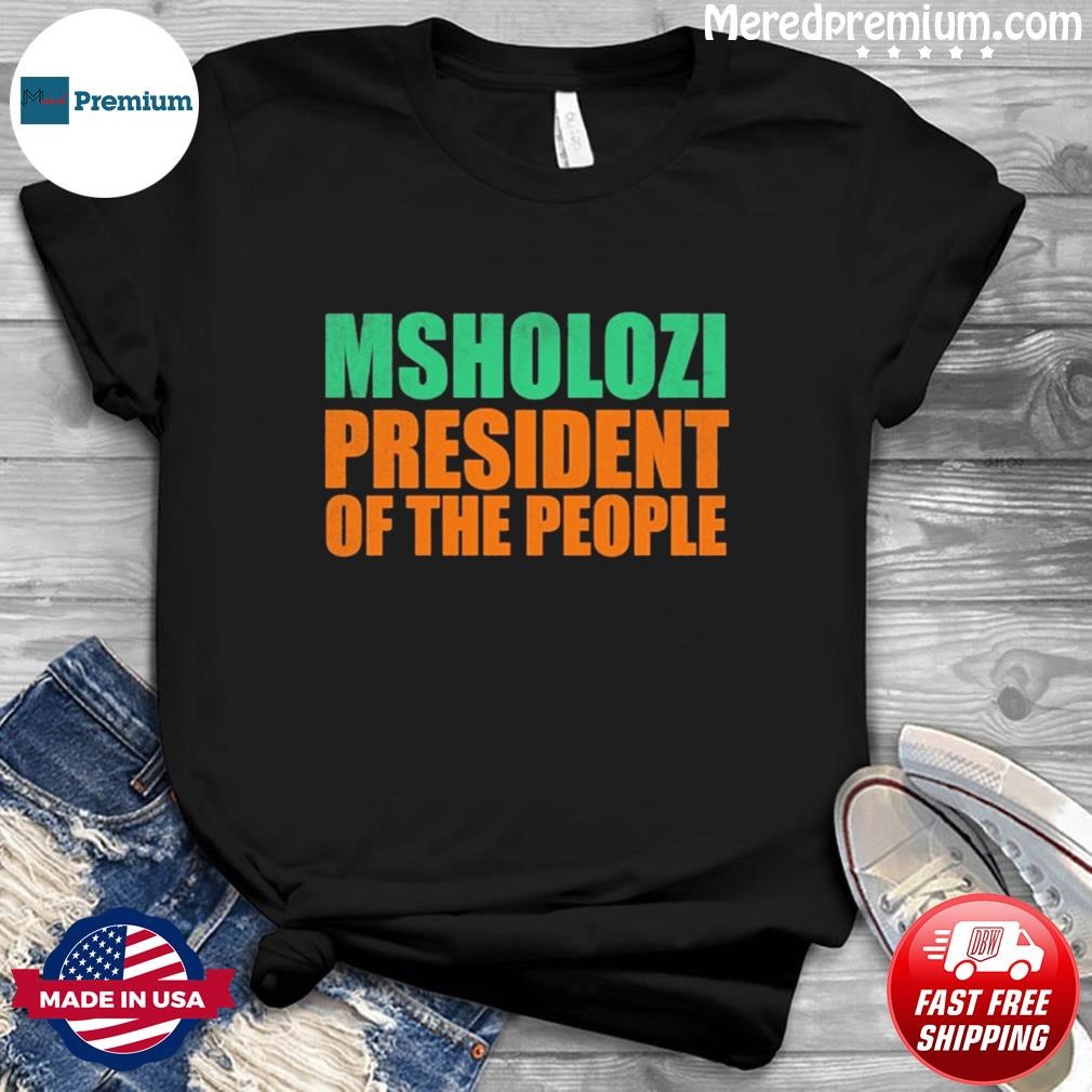 Msholozi President Of The People Shirt