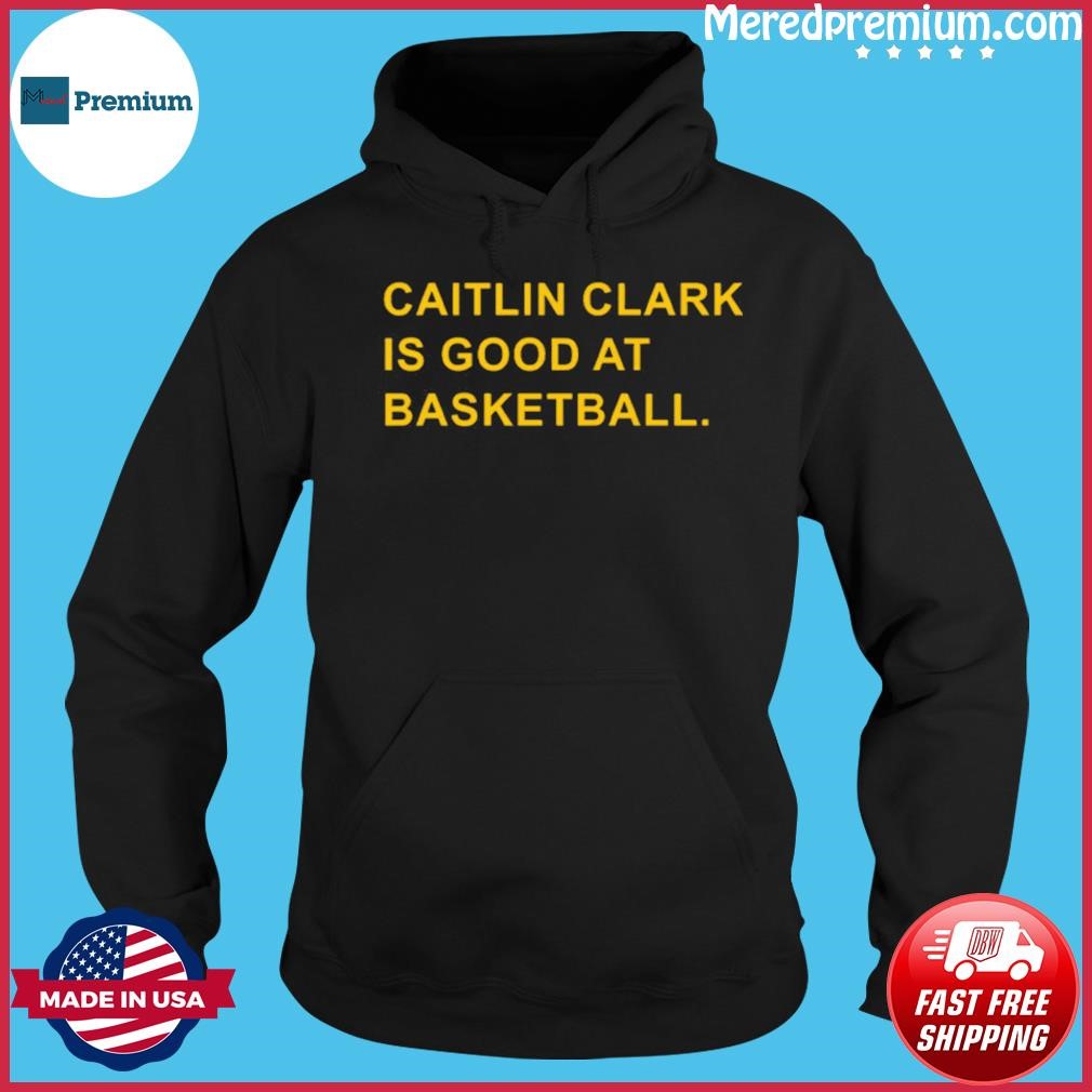 Caitlin Clark Is Good At Basketball Shirt Hoodie.jpg