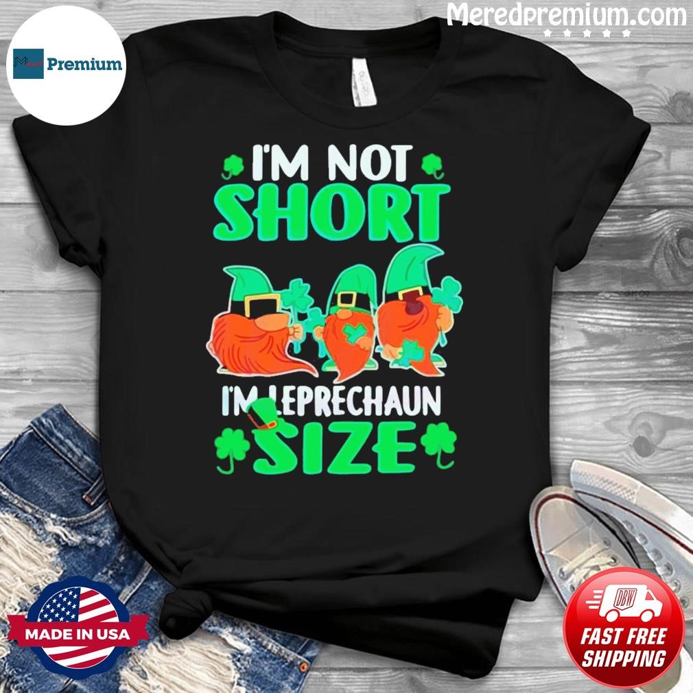 I’m Not Short I’m Leprechaun Size St Patrick’s Day Shirt