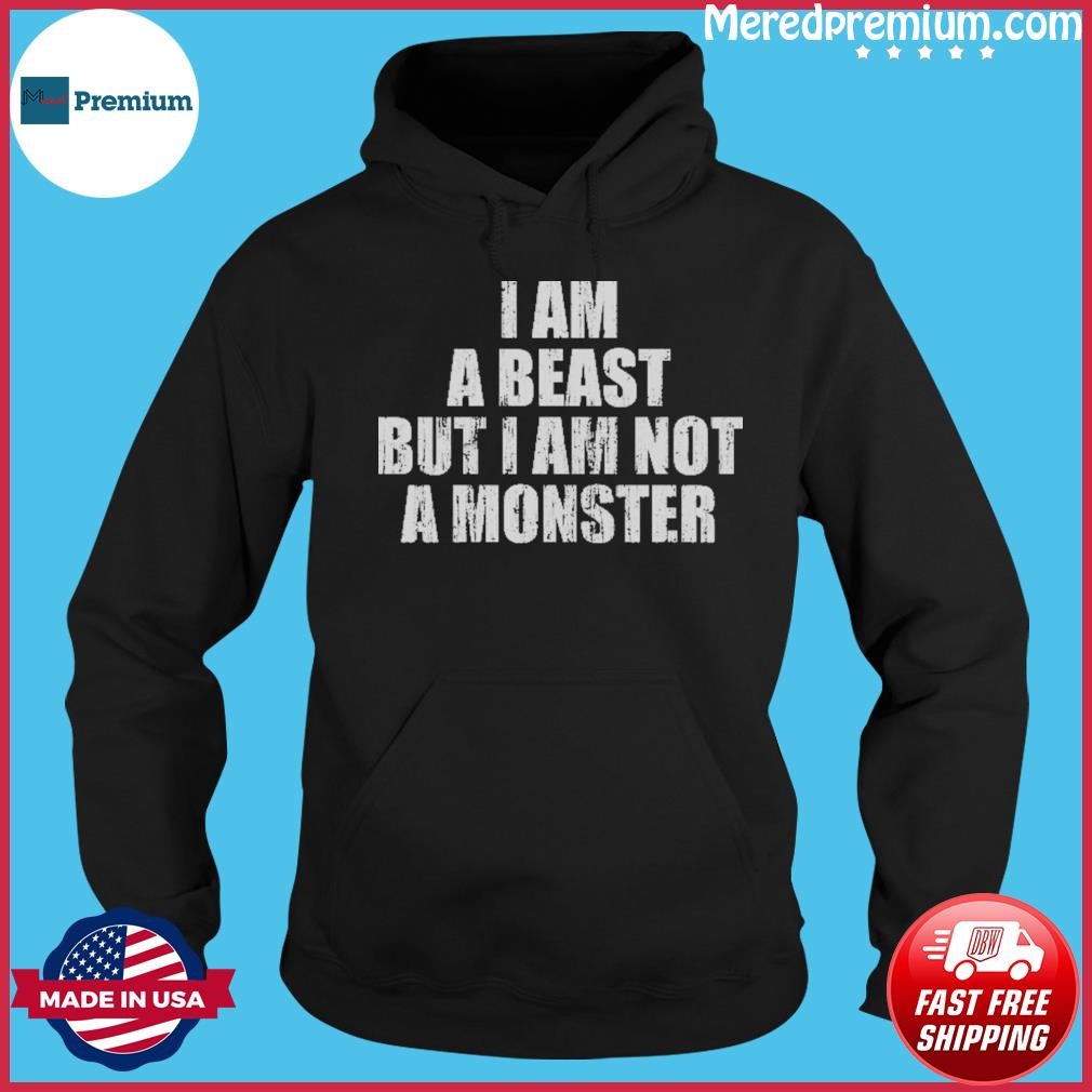 I Am A Beast But I Am Not A Monster Shirt Hoodie.jpg