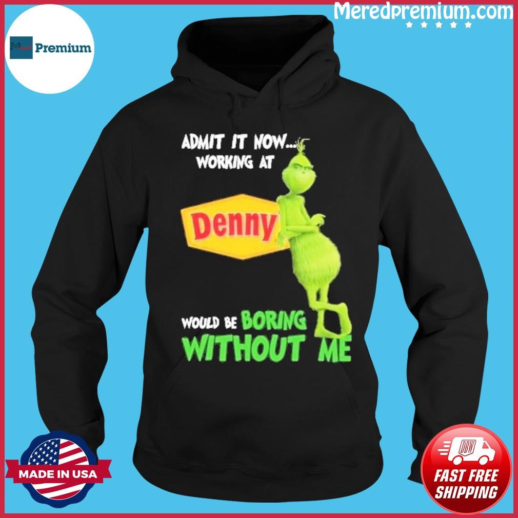 Admit It Now Working At Denny Would Be Boring Without Me Grinch Shirt Hoodie.jpg