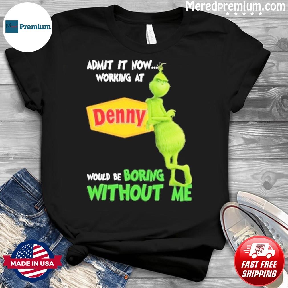 Admit It Now Working At Denny Would Be Boring Without Me Grinch Shirt