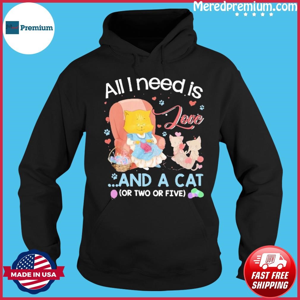 All I Need Is Love And A Cat ( Or Two Or Five ) Shirt Hoodie.jpg