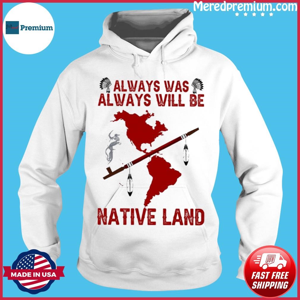 Always Was Always Will Be Native Land Shirt Hoodie.jpg