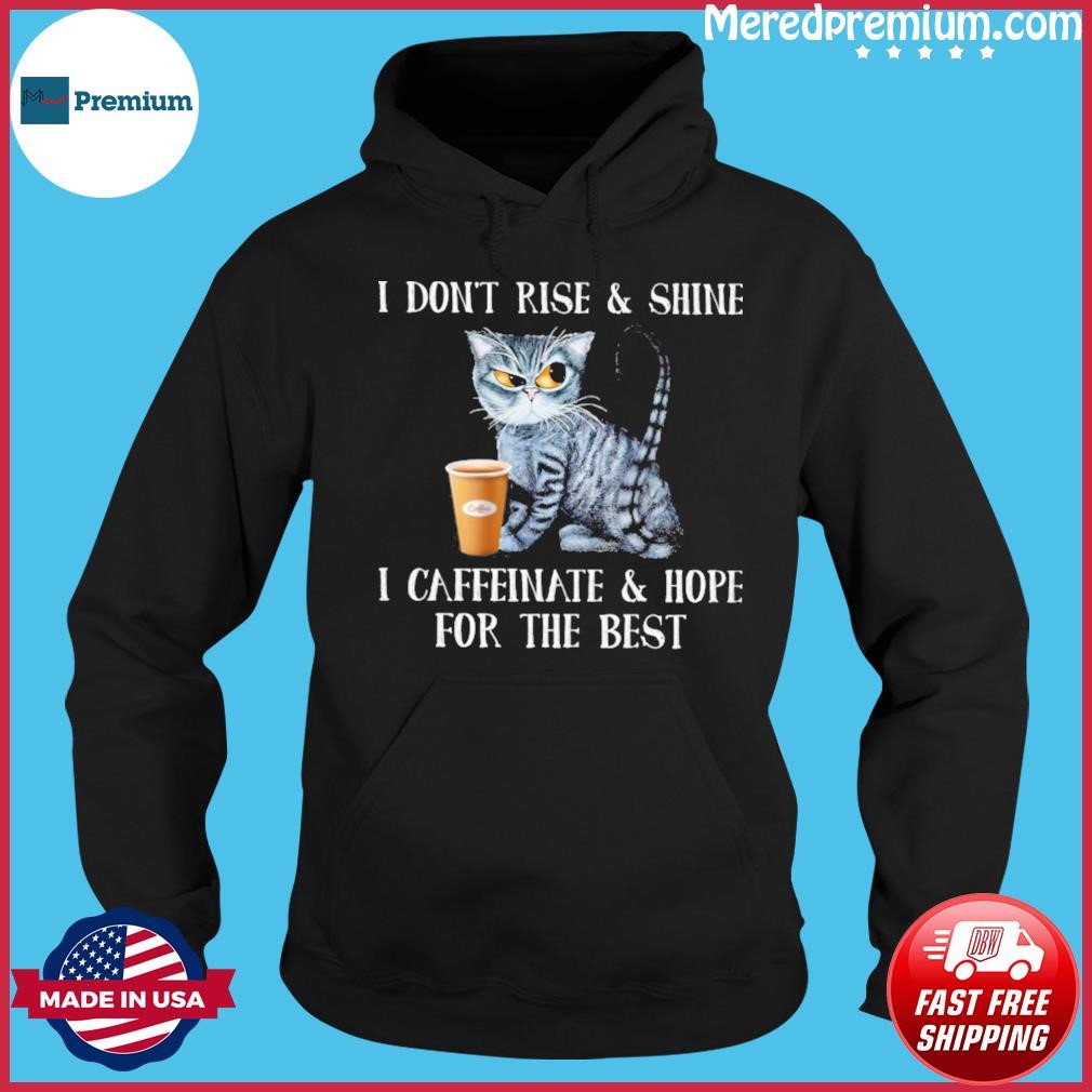 Cat I Don't Rise & Shine I Caffeinate & Hope For The Best Shirt Hoodie.jpg