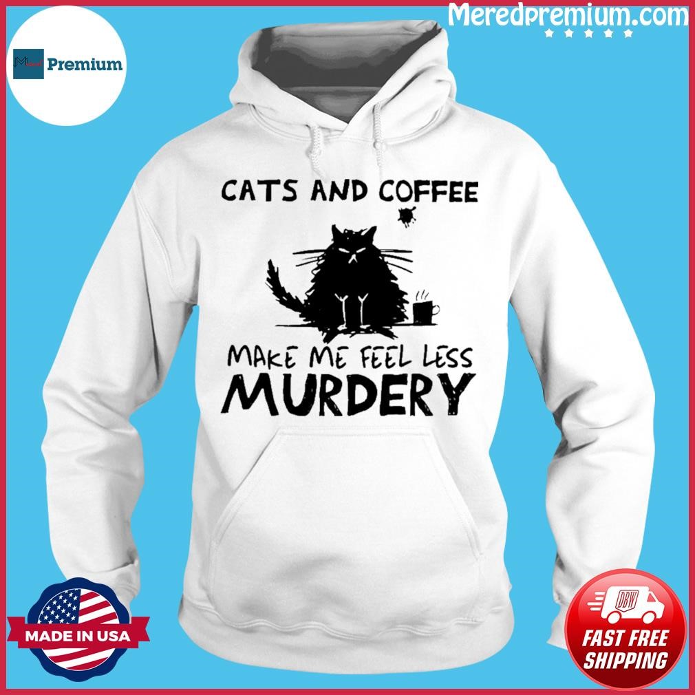 Cats And Coffee Make Me Feel Less Murdery Shirt Hoodie.jpg