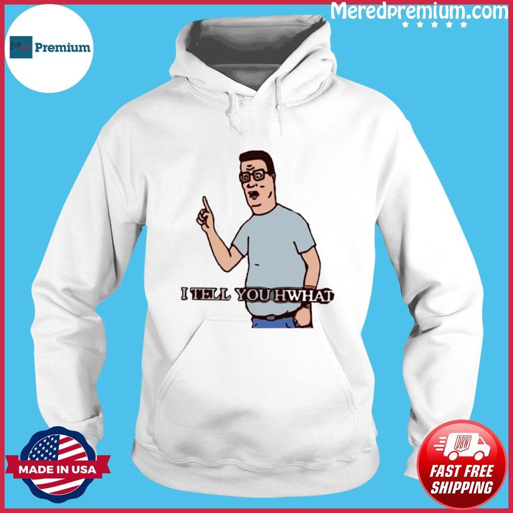 I Tell You Hwhat King Of The Hill Shirt Hoodie.jpg
