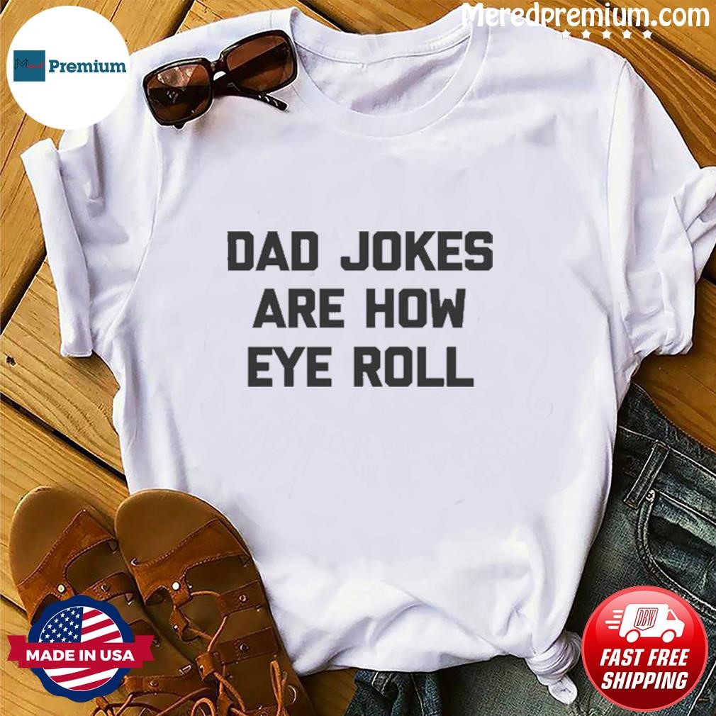 Dad Jokes Are How Eye Roll TShirt