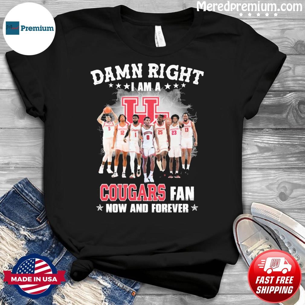 Damn Right I Am A Houston Cougars Fan Now And Forever Shirt