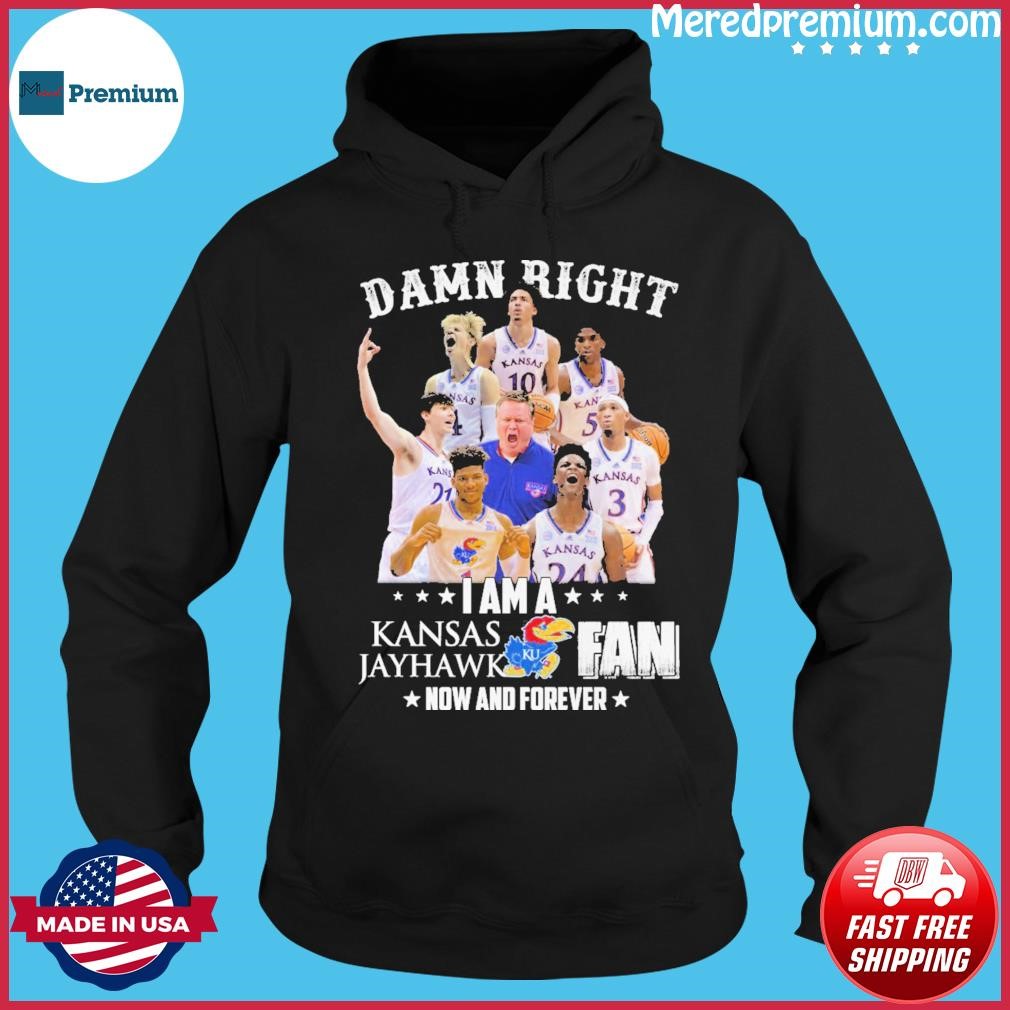 Damn Right I Am A Kansas Jayhawk Fan Now And Forever Shirt Hoodie.jpg