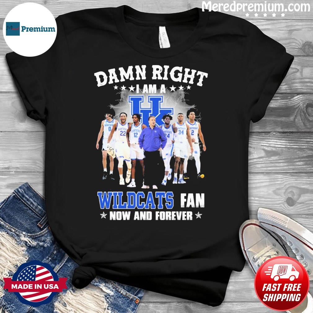 Damn Right I Am A Kentucky Wildcats College Basketball Fan Now And Forever Shirt