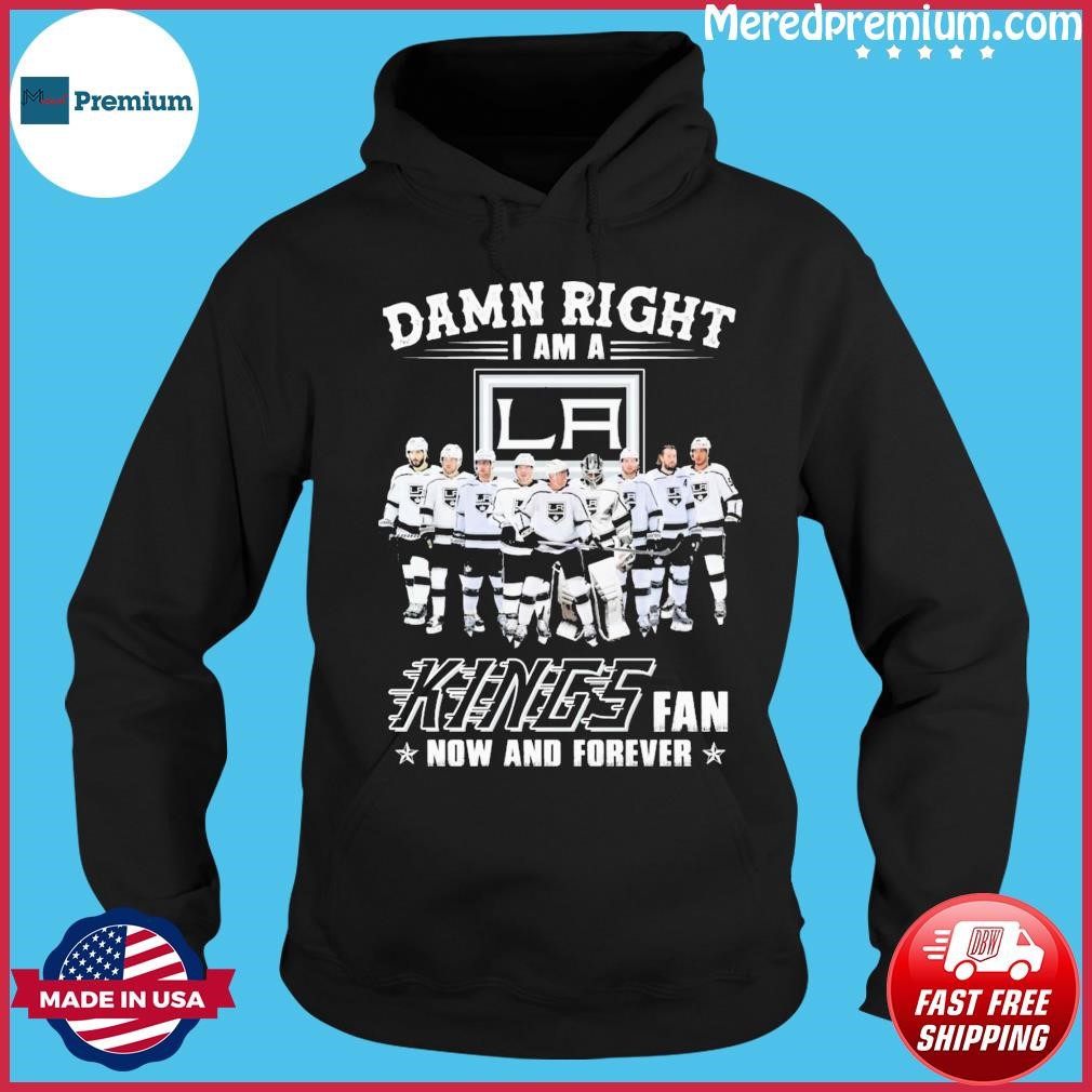 Damn Right I Am A Los Angeles Kings Hockey Fan Now And Forever Shirt Hoodie.jpg