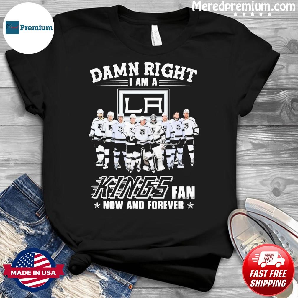 Damn Right I Am A Los Angeles Kings Hockey Fan Now And Forever Shirt