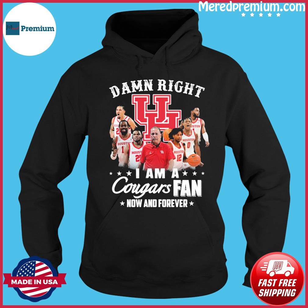 Damn Right Team I Am A Cougars Fan Now And Forever Shirt Hoodie.jpg