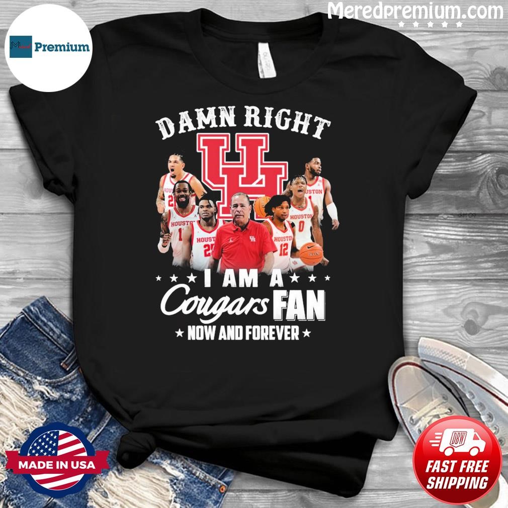 Damn Right Team I Am A Cougars Fan Now And Forever Shirt