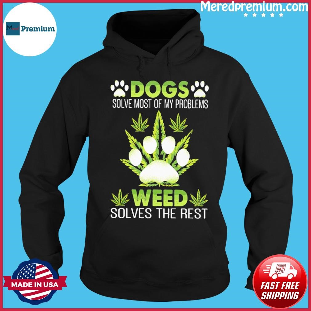 Dogs Solve Most Of My Problems Weed Solves The Rest Shirt Hoodie.jpg