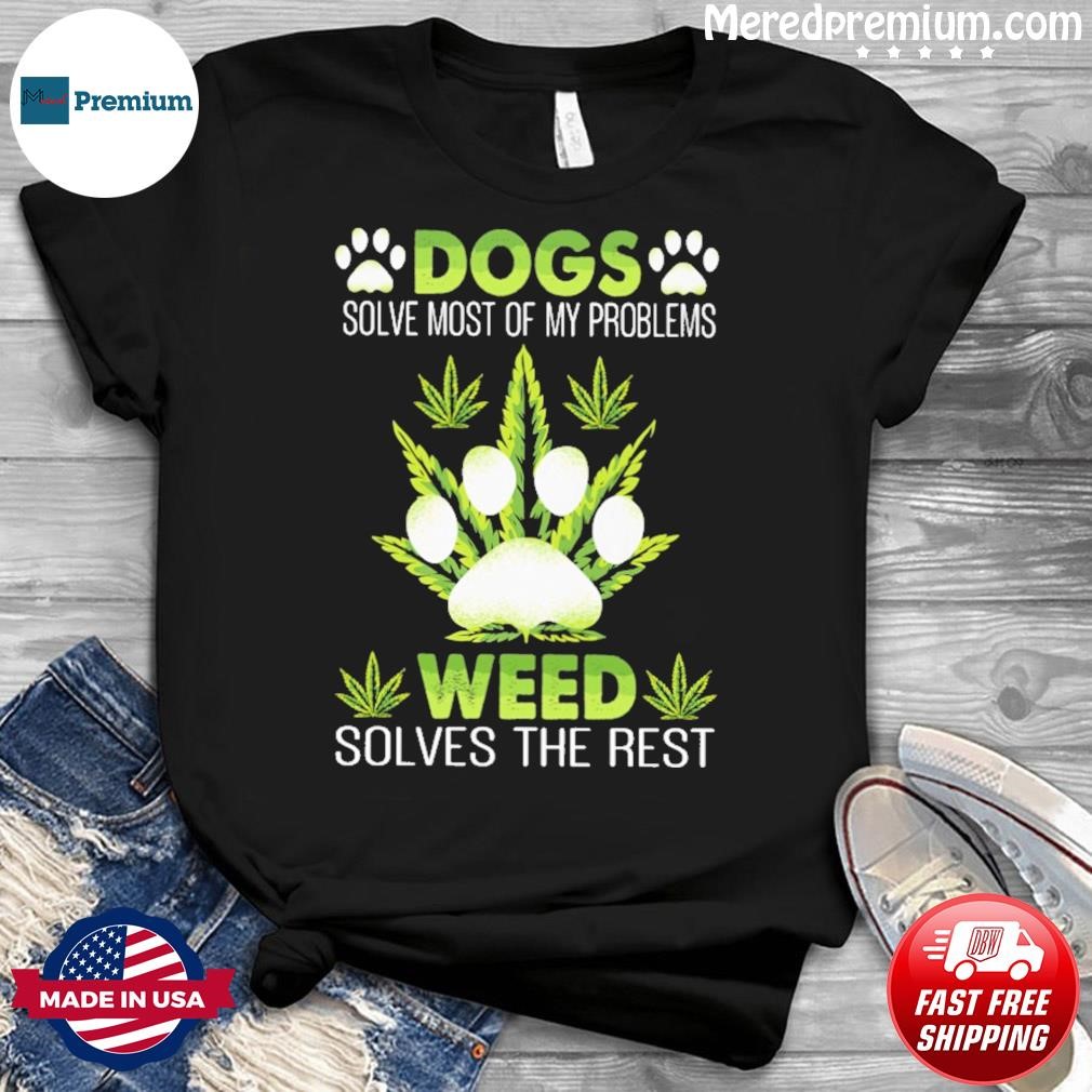 Dogs Solve Most Of My Problems Weed Solves The Rest Shirt