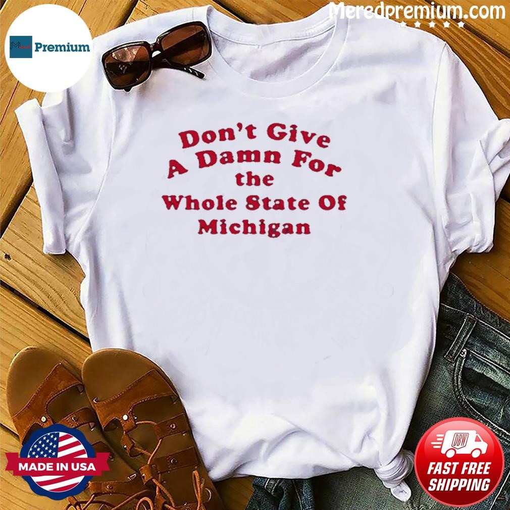 Don’t Give A Damn For The Whole State Of Michigan Shirt