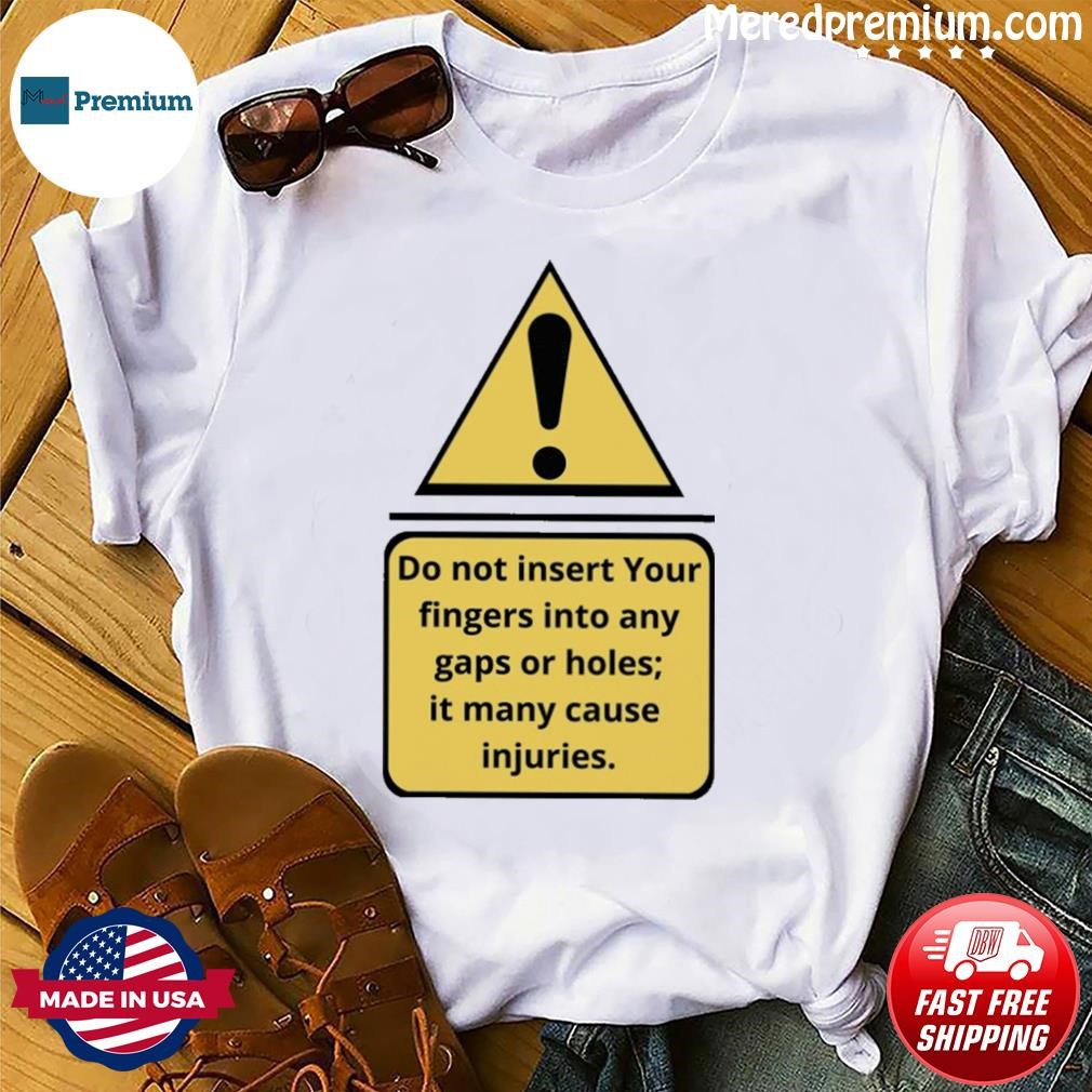 Exclamation Mark Do Not Insert Your Fingers Into Any Gaps Or Holes It Many Cause Injuries Shirt