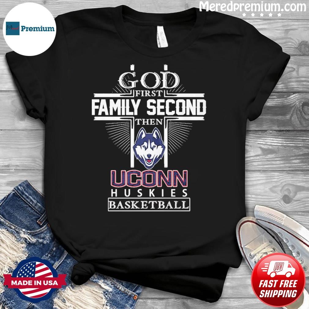 God First Family Second Then Uconn Huskies Basketball Shirt
