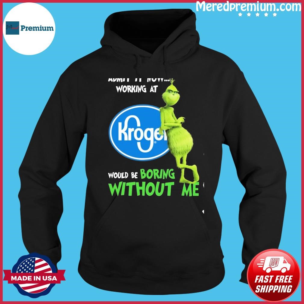 Grinch Admit It Know Working At Kroger Would Be Boring Without Me Shirt Hoodie.jpg