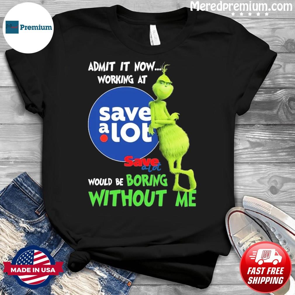 Grinch Admit It Know Working At Save A Lot Would Be Boring Without Me Shirt