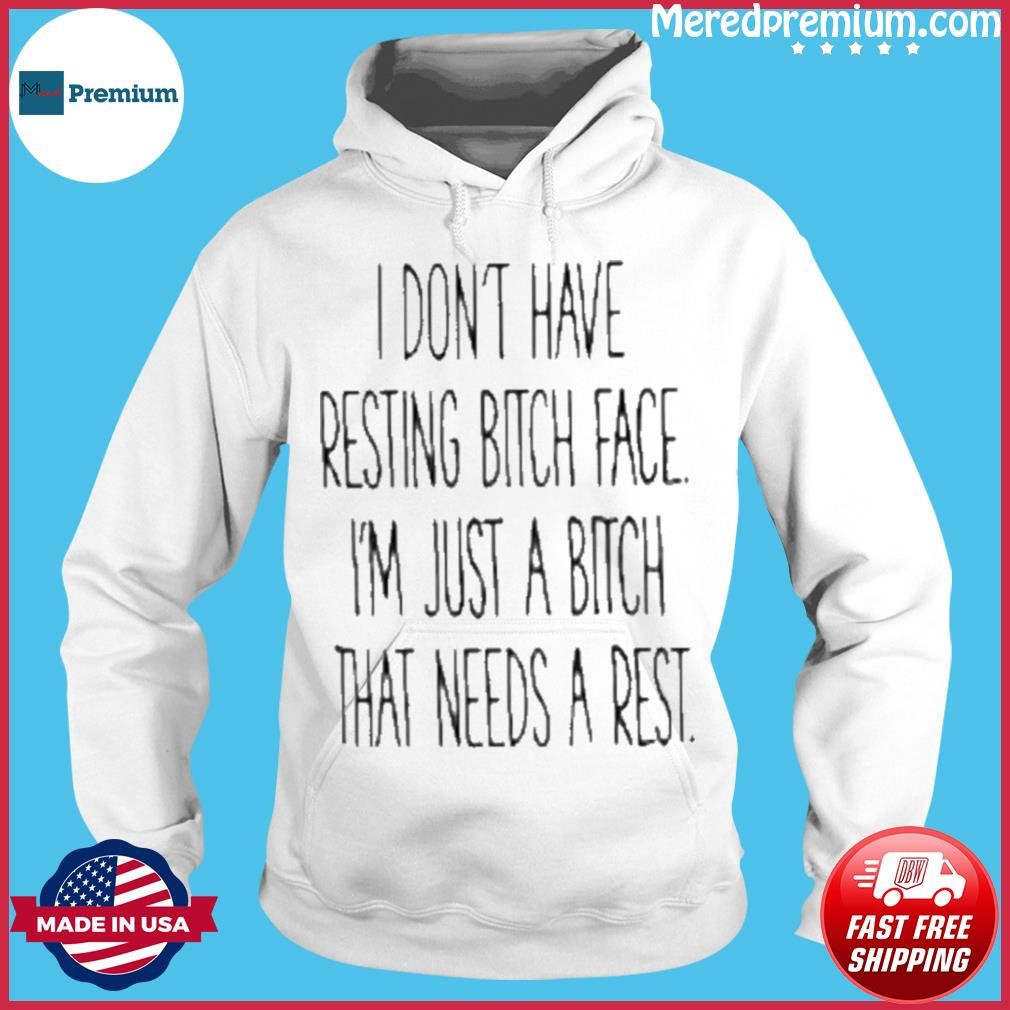 I Don't Have Resting Bitch Face I'm Just A Bitch That Needs A Rest Shirt Hoodie.jpg