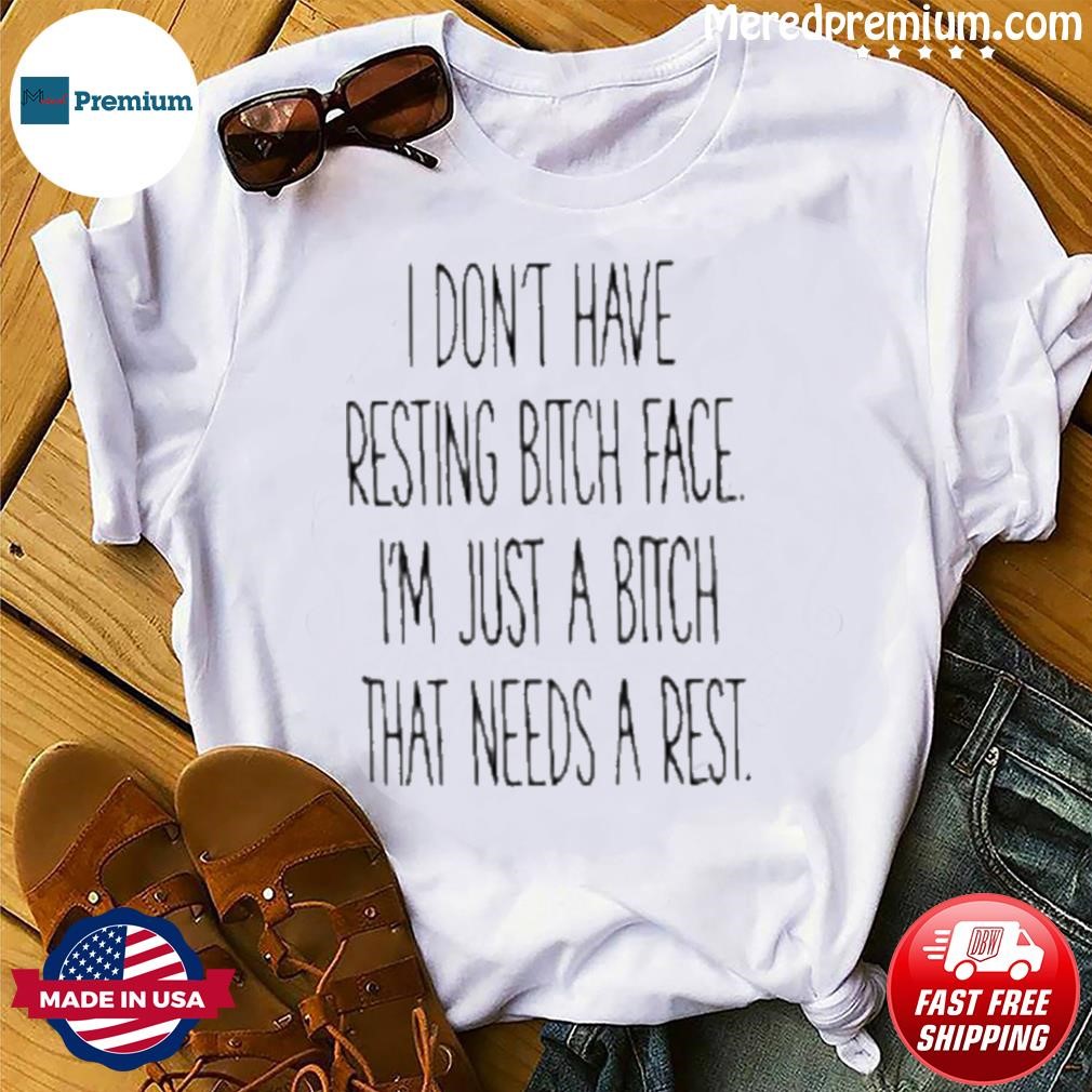 I Don't Have Resting Bitch Face I'm Just A Bitch That Needs A Rest Shirt