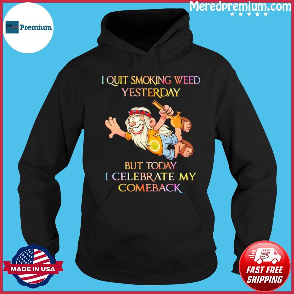 I Quit Smoking Weed Yesterday But Today I Celebrate My Comeback Shirt Hoodie.jpg