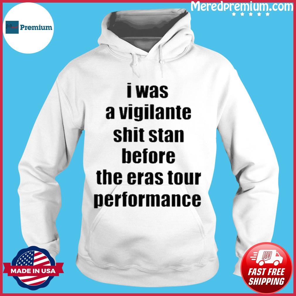 I Was A Vigilante Shit Stan Before The Eras Tour Performance Shirt Hoodie.jpg