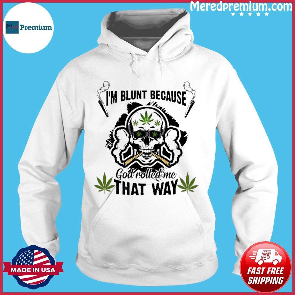 I'm Blunt Because Face God Rolled Me That Way Shirt Hoodie.jpg