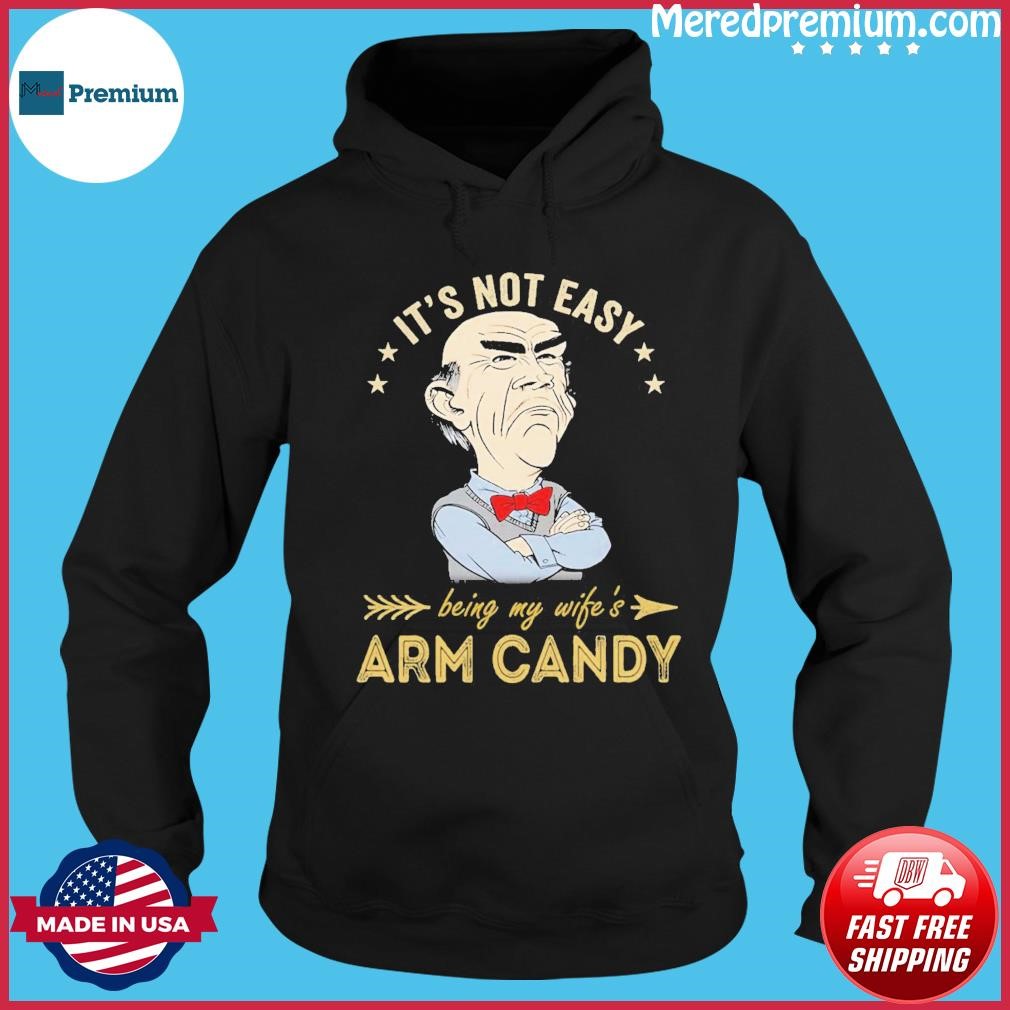 Jeff Dunham It's Not Easy Being My Wifes Arm Candy Shirt Hoodie.jpg