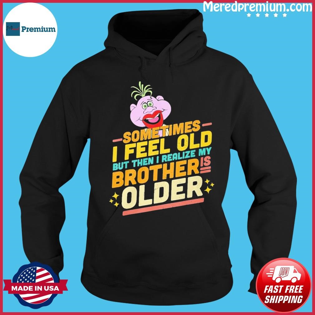 Jeff Dunham Sometimes I Feel Old But Then I Realize My Brother Is Older Shirt Hoodie.jpg